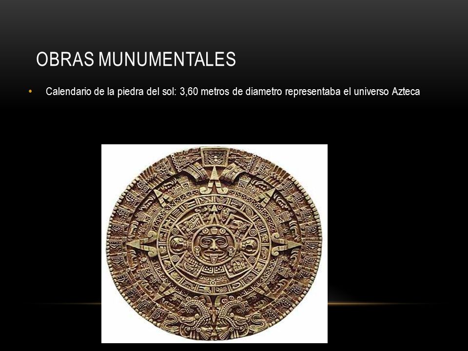 Obras Munumentales Calendario de la piedra del sol: 3,60 metros de diametro representaba el universo Azteca.