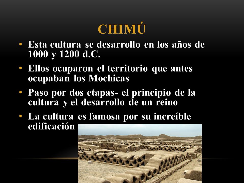 Chimú Esta cultura se desarrollo en los años de 1000 y 1200 d.C.