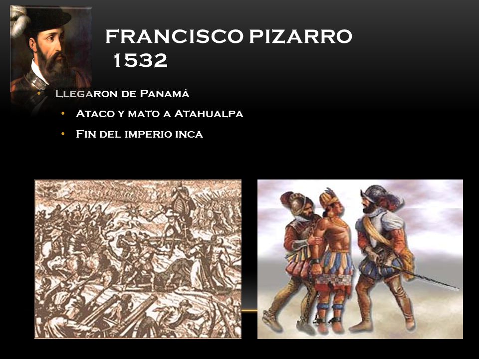 Francisco Pizarro 1532 Llegaron de Panamá Ataco y mato a Atahualpa