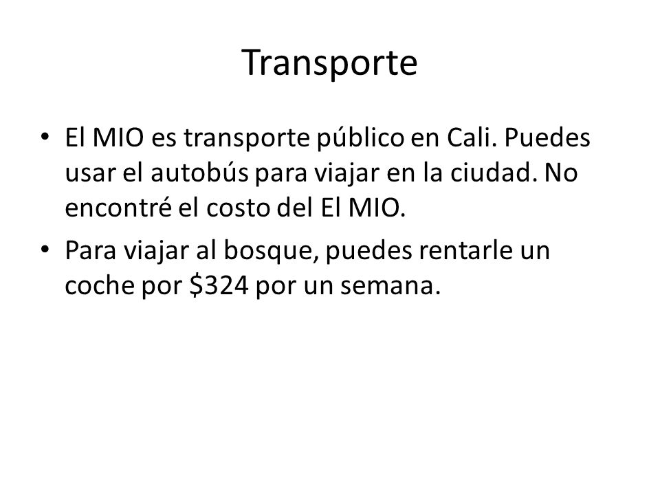 Transporte El MIO es transporte público en Cali. Puedes usar el autobús para viajar en la ciudad. No encontré el costo del El MIO.