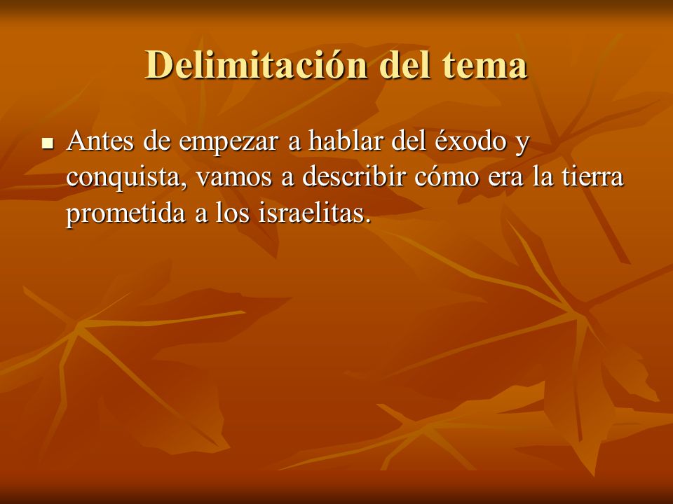 Delimitación del tema Antes de empezar a hablar del éxodo y conquista, vamos a describir cómo era la tierra prometida a los israelitas.