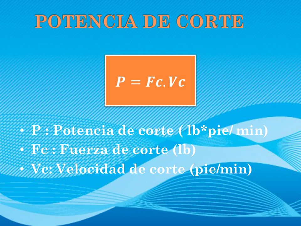 POTENCIA DE CORTE 𝑷=𝑭𝒄.𝑽𝒄 P : Potencia de corte ( lb*pie/ min)