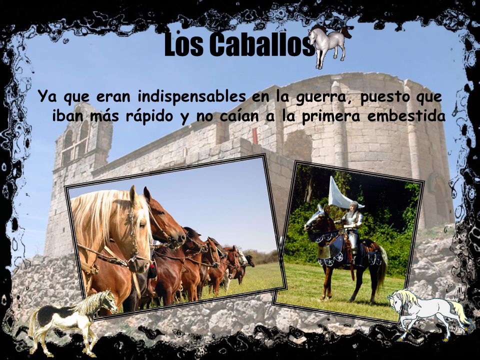 Los Caballos Ya que eran indispensables en la guerra, puesto que iban más rápido y no caían a la primera embestida.