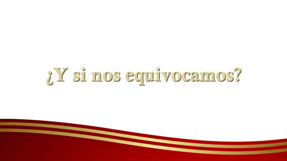 ¿Y si nos equivocamos
