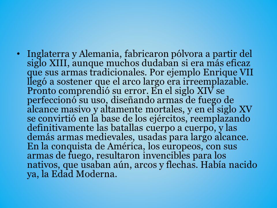 Inglaterra y Alemania, fabricaron pólvora a partir del siglo XIII, aunque muchos dudaban si era más eficaz que sus armas tradicionales.