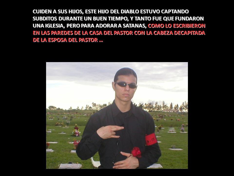 CUIDEN A SUS HIJOS, ESTE HIJO DEL DIABLO ESTUVO CAPTANDO SUBDITOS DURANTE UN BUEN TIEMPO, Y TANTO FUE QUE FUNDARON UNA IGLESIA, PERO PARA ADORAR A SATANAS, COMO LO ESCRIBIERON EN LAS PAREDES DE LA CASA DEL PASTOR CON LA CABEZA DECAPITADA DE LA ESPOSA DEL PASTOR …