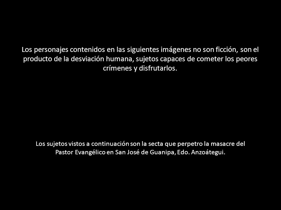 Los personajes contenidos en las siguientes imágenes no son ficción, son el producto de la desviación humana, sujetos capaces de cometer los peores crímenes y disfrutarlos.