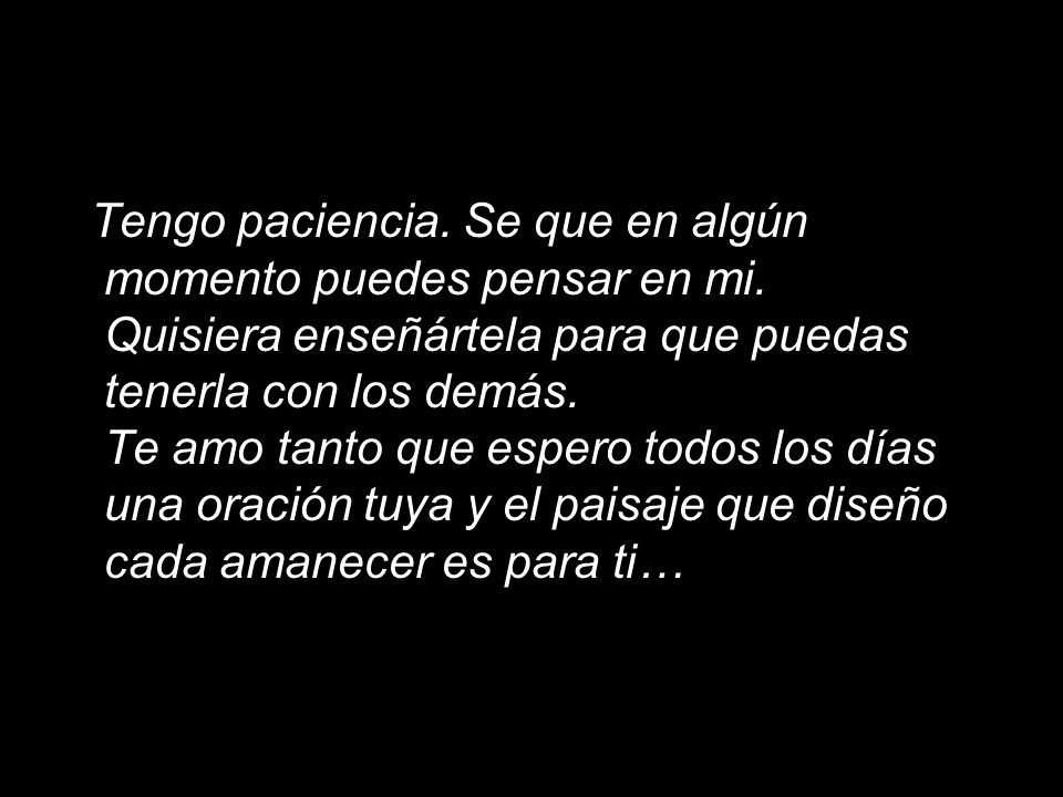 Tengo paciencia. Se que en algún momento puedes pensar en mi