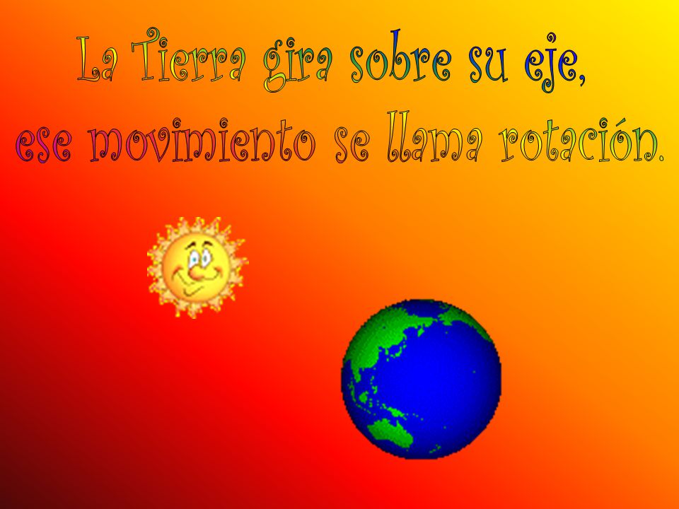 La Tierra gira sobre su eje, ese movimiento se llama rotación.