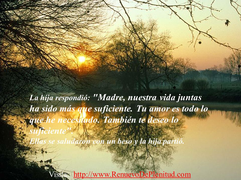 La hija respondió: Madre, nuestra vida juntas ha sido más que suficiente. Tu amor es todo lo que he necesitado. También te deseo lo suficiente .