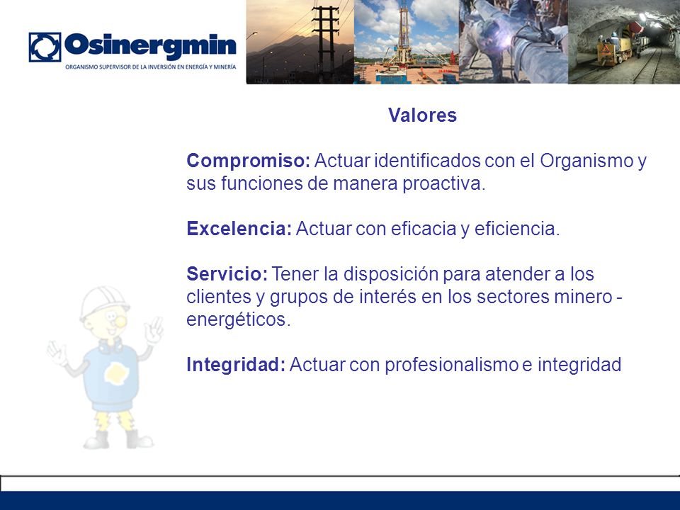 Valores Compromiso: Actuar identificados con el Organismo y sus funciones de manera proactiva. Excelencia: Actuar con eficacia y eficiencia.