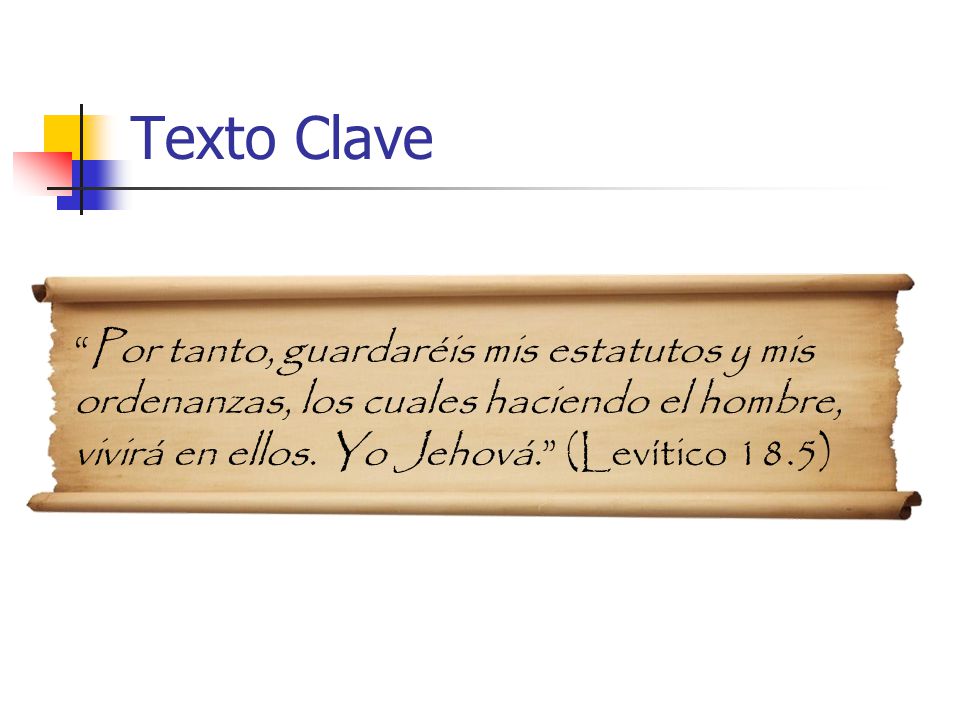 Texto Clave Por tanto, guardaréis mis estatutos y mis ordenanzas, los cuales haciendo el hombre, vivirá en ellos.