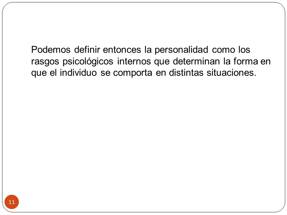 Podemos definir entonces la personalidad como los rasgos psicológicos internos que determinan la forma en que el individuo se comporta en distintas situaciones.