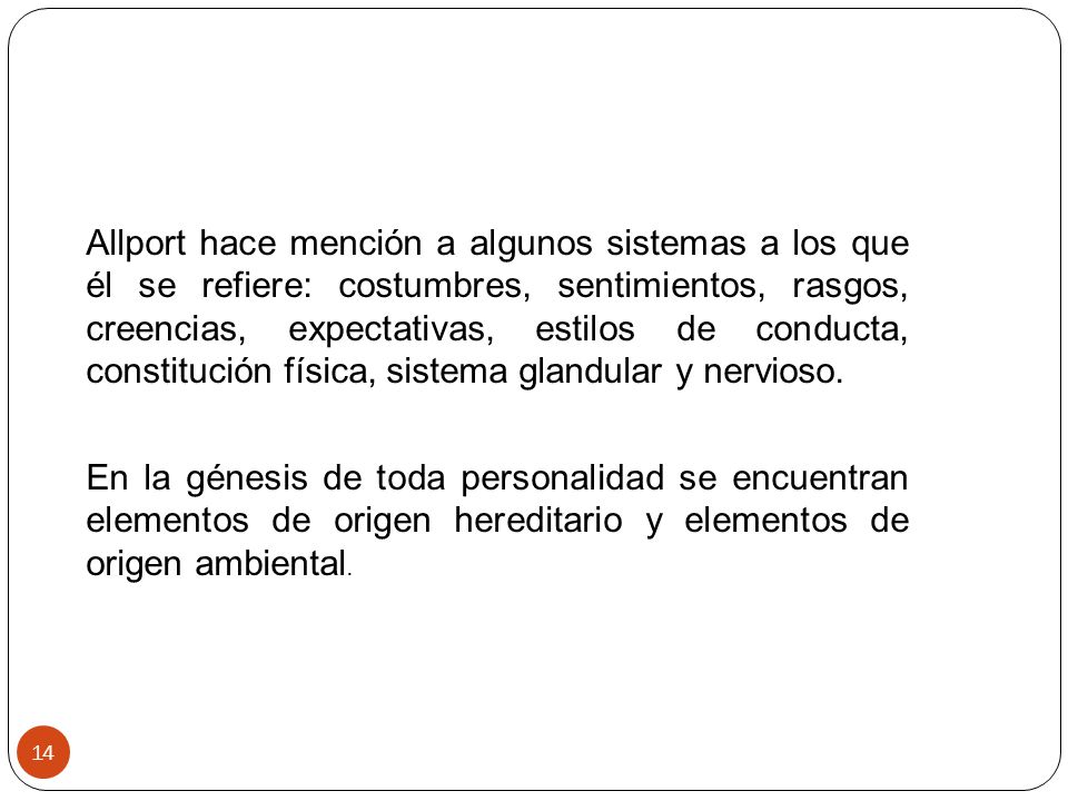 Allport hace mención a algunos sistemas a los que él se refiere: costumbres, sentimientos, rasgos, creencias, expectativas, estilos de conducta, constitución física, sistema glandular y nervioso.
