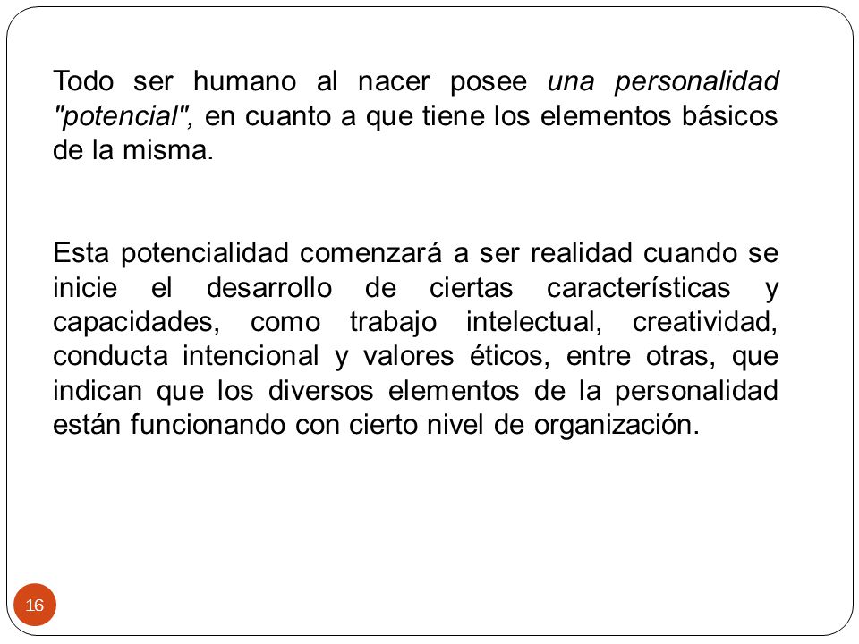 Todo ser humano al nacer posee una personalidad potencial , en cuanto a que tiene los elementos básicos de la misma.
