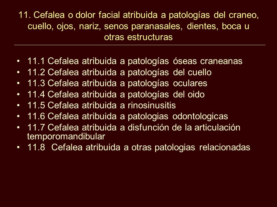 11. Cefalea o dolor facial atribuida a patologías del craneo, cuello, ojos, nariz, senos paranasales, dientes, boca u otras estructuras