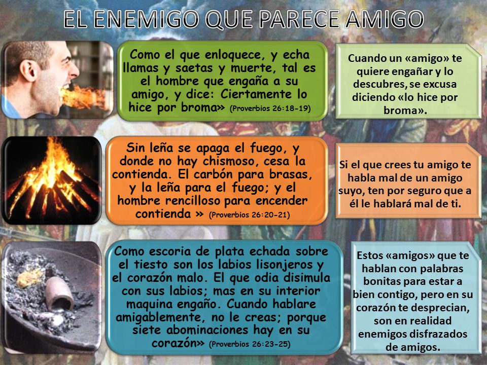 Como el que enloquece, y echa llamas y saetas y muerte, tal es el hombre que engaña a su amigo, y dice: Ciertamente lo hice por broma» (Proverbios 26:18-19)