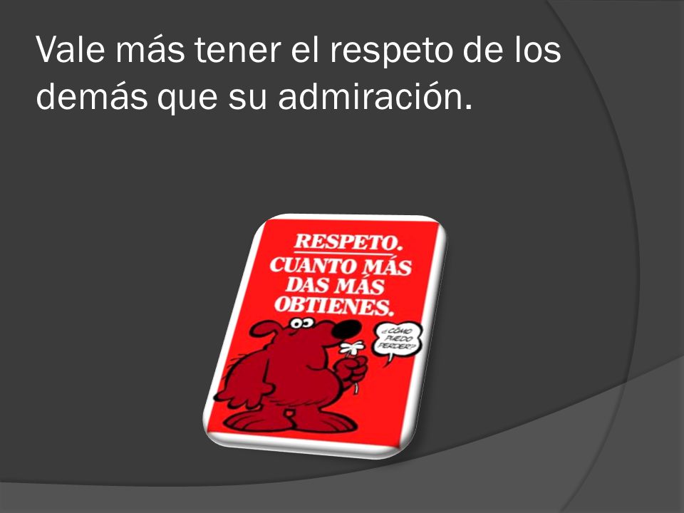 Vale más tener el respeto de los demás que su admiración.