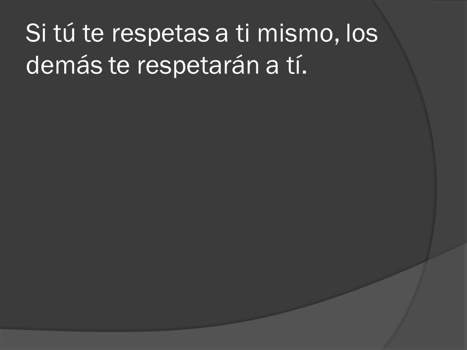 Si tú te respetas a ti mismo, los demás te respetarán a tí.