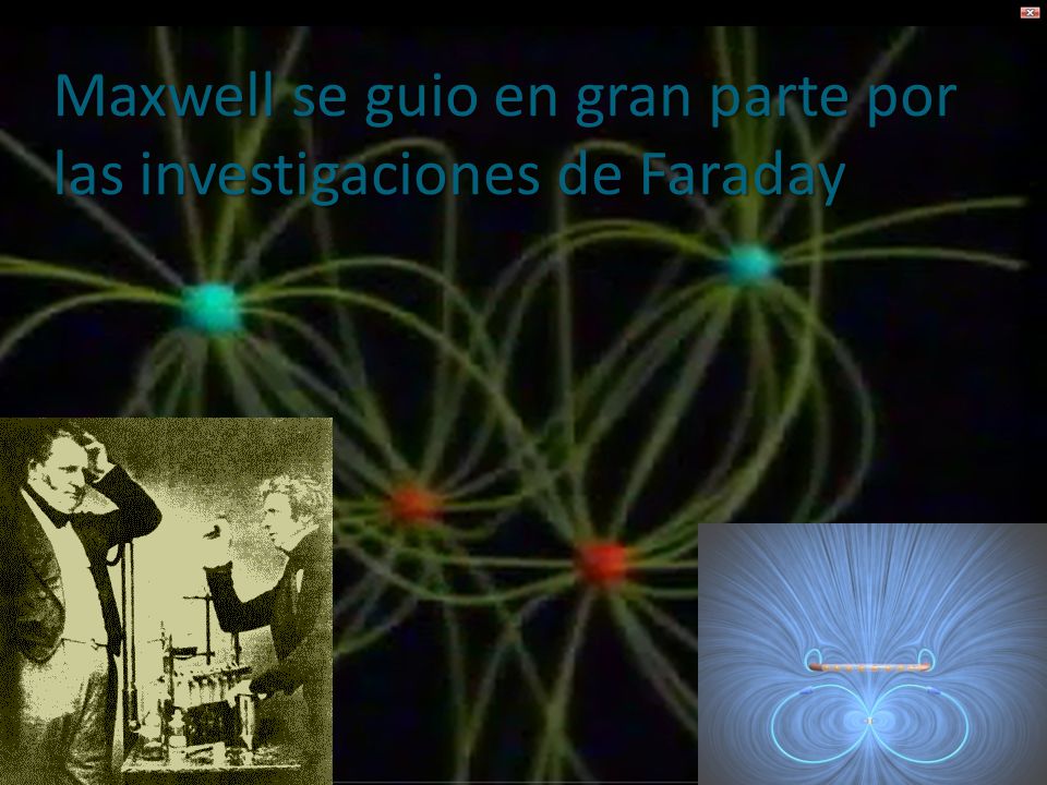 Maxwell se guio en gran parte por las investigaciones de Faraday