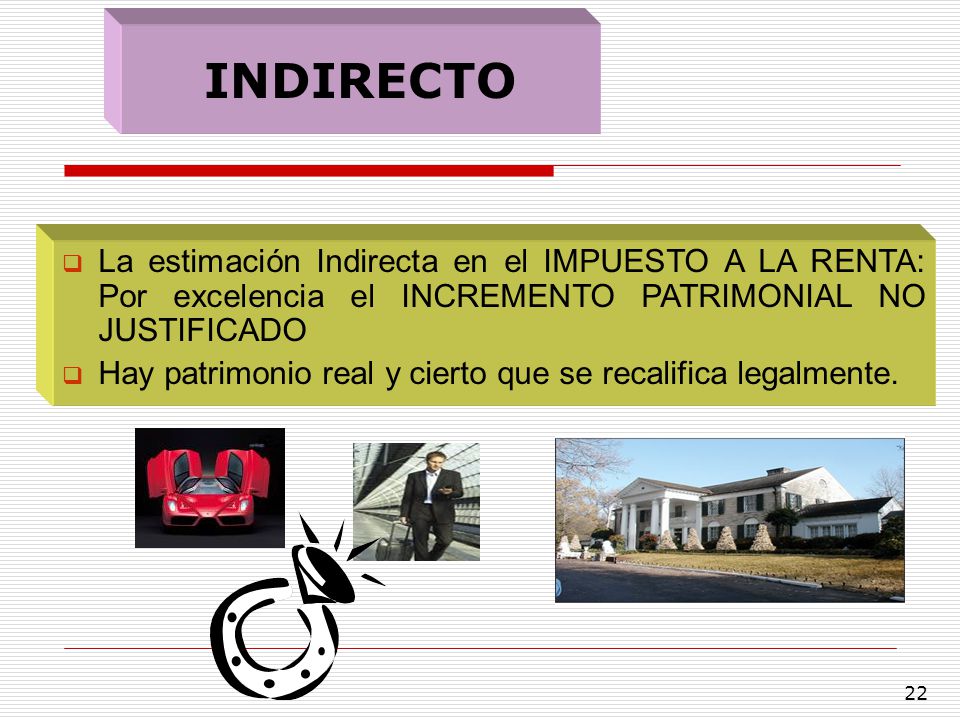 INDIRECTO La estimación Indirecta en el IMPUESTO A LA RENTA: Por excelencia el INCREMENTO PATRIMONIAL NO JUSTIFICADO.