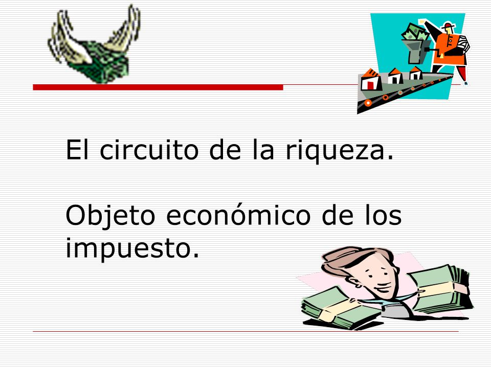 El circuito de la riqueza. Objeto económico de los impuesto.