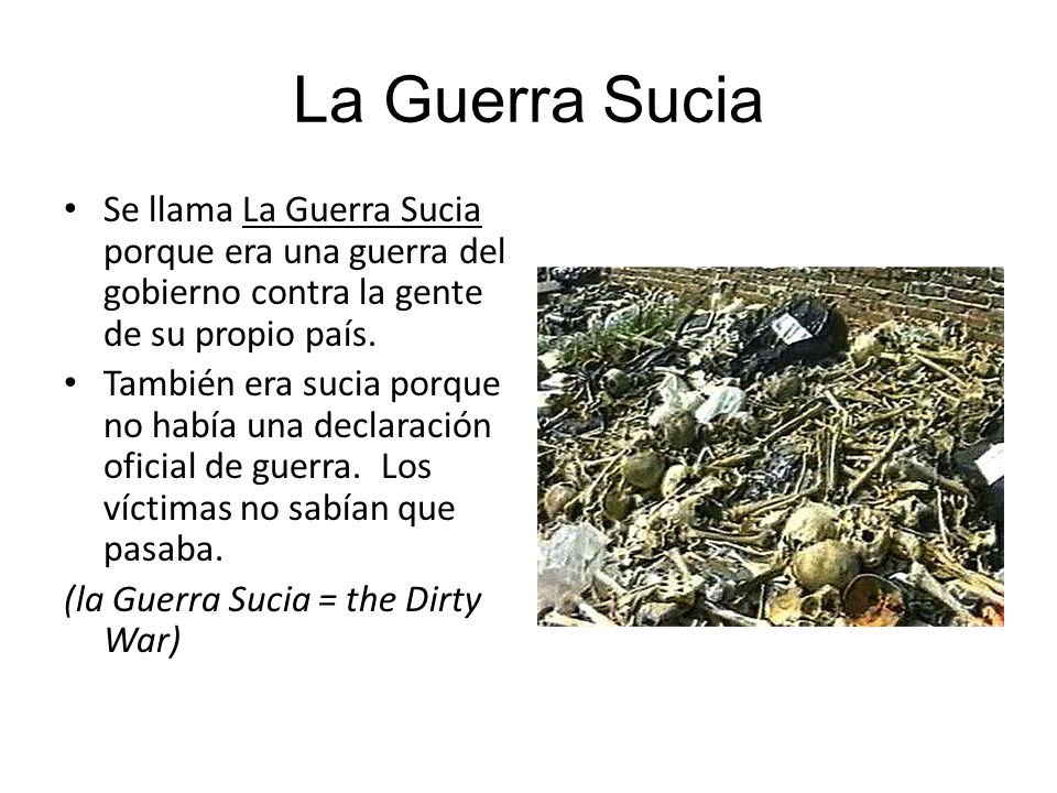 La Guerra Sucia Se llama La Guerra Sucia porque era una guerra del gobierno contra la gente de su propio país.