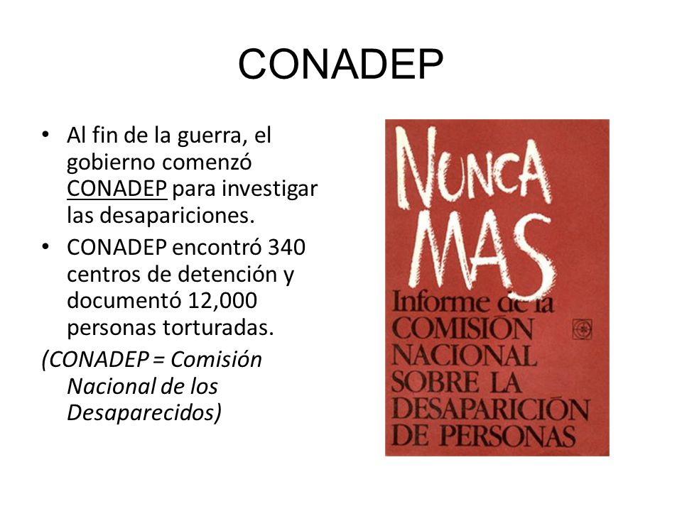 CONADEP Al fin de la guerra, el gobierno comenzó CONADEP para investigar las desapariciones.