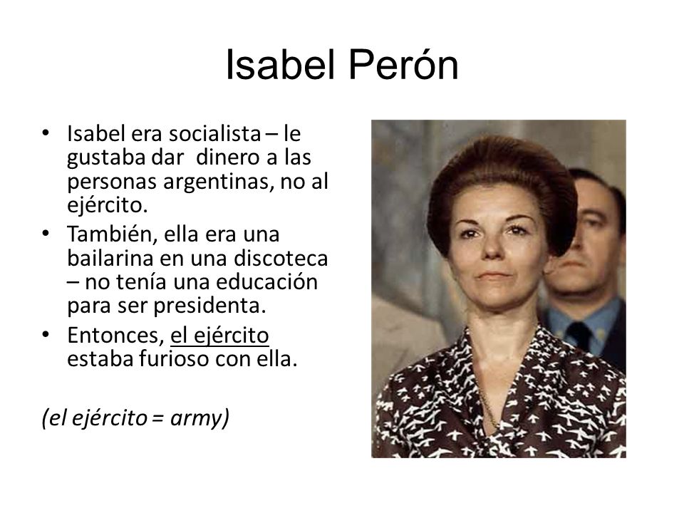 Isabel Perón Isabel era socialista – le gustaba dar dinero a las personas argentinas, no al ejército.