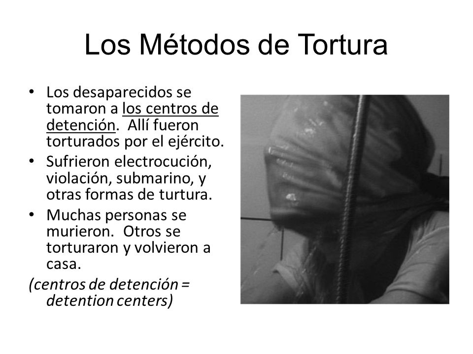 Los Métodos de Tortura Los desaparecidos se tomaron a los centros de detención. Allí fueron torturados por el ejército.