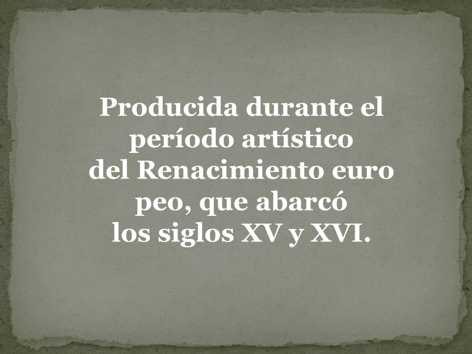 Producida durante el período artístico del Renacimiento europeo, que abarcó los siglos XV y XVI.