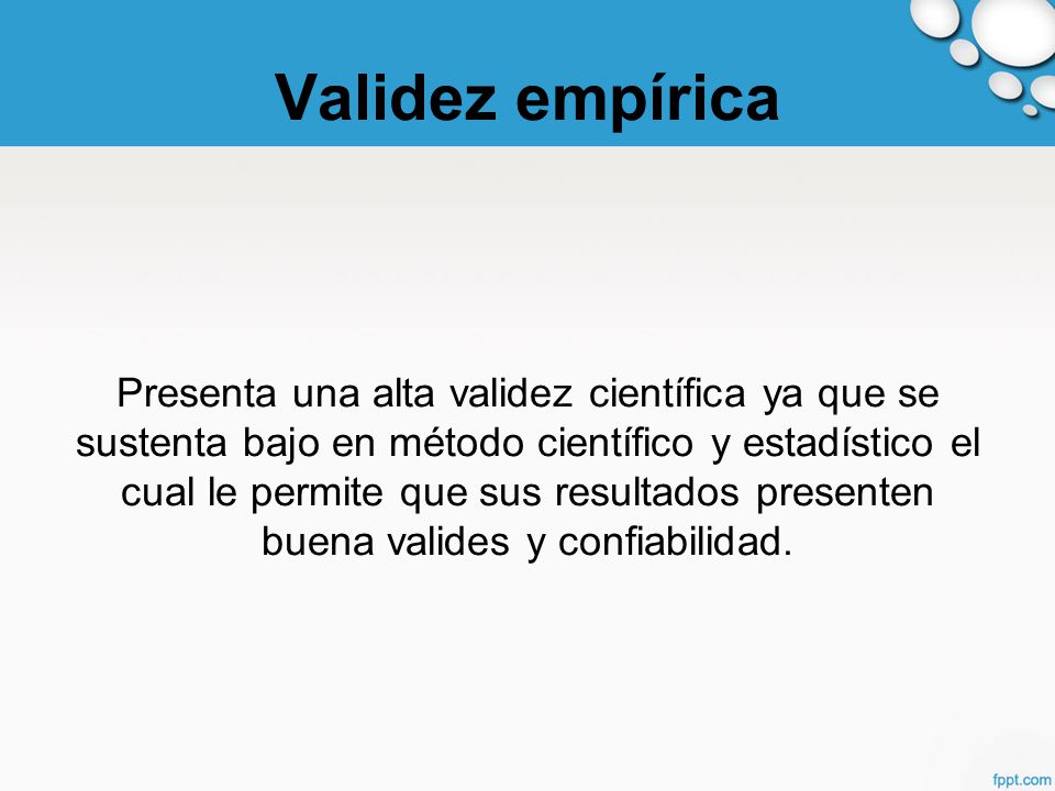 Validez empírica Presenta una alta validez científica ya que se sustenta bajo en método científico y estadístico el cual le permite que sus resultados presenten buena valides y confiabilidad.