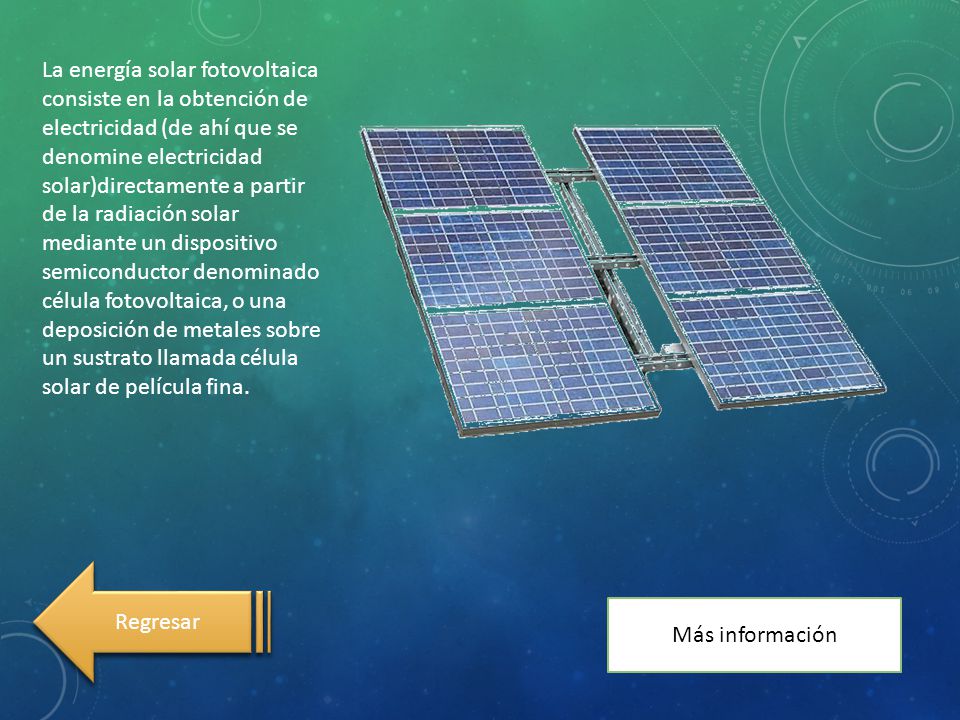 La energía solar fotovoltaica consiste en la obtención de electricidad (de ahí que se denomine electricidad solar)directamente a partir de la radiación solar mediante un dispositivo semiconductor denominado célula fotovoltaica, o una deposición de metales sobre un sustrato llamada célula solar de película fina.