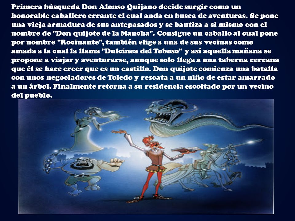 Primera búsqueda Don Alonso Quijano decide surgir como un honorable caballero errante el cual anda en busca de aventuras.