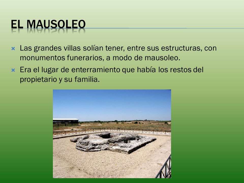 El mausoleo Las grandes villas solían tener, entre sus estructuras, con monumentos funerarios, a modo de mausoleo.