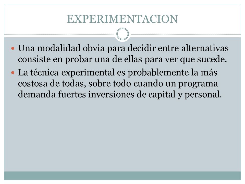 EXPERIMENTACION Una modalidad obvia para decidir entre alternativas consiste en probar una de ellas para ver que sucede.