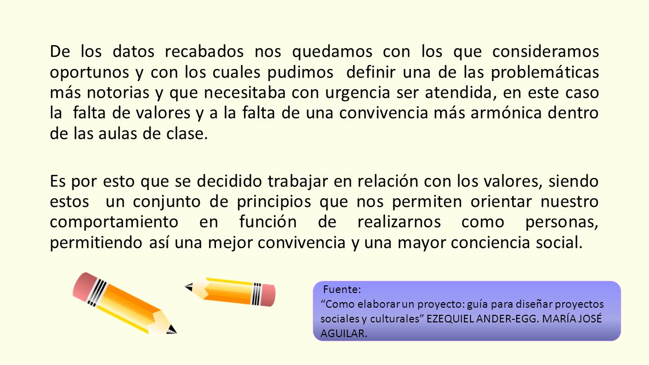 De los datos recabados nos quedamos con los que consideramos oportunos y con los cuales pudimos definir una de las problemáticas más notorias y que necesitaba con urgencia ser atendida, en este caso la falta de valores y a la falta de una convivencia más armónica dentro de las aulas de clase.