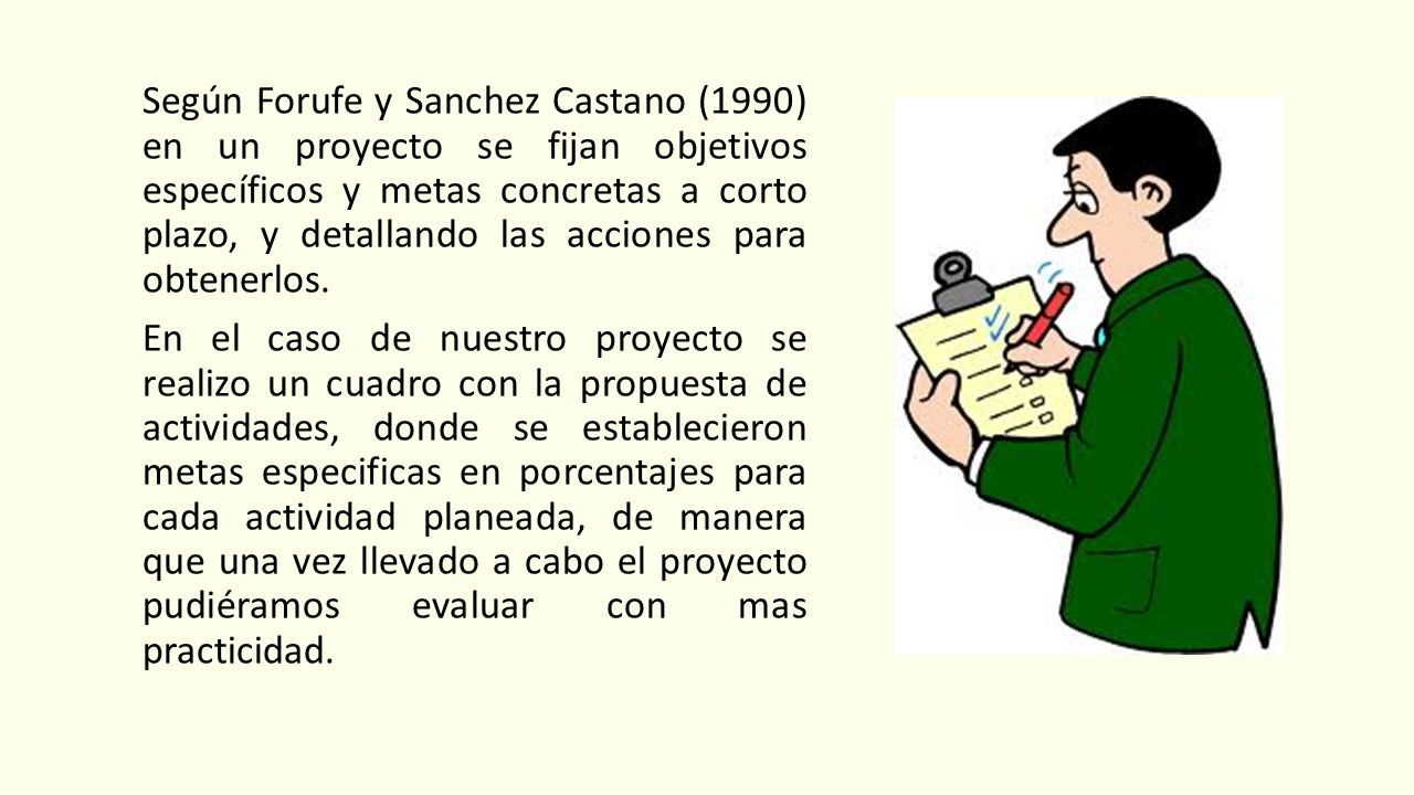 Según Forufe y Sanchez Castano (1990) en un proyecto se fijan objetivos específicos y metas concretas a corto plazo, y detallando las acciones para obtenerlos.