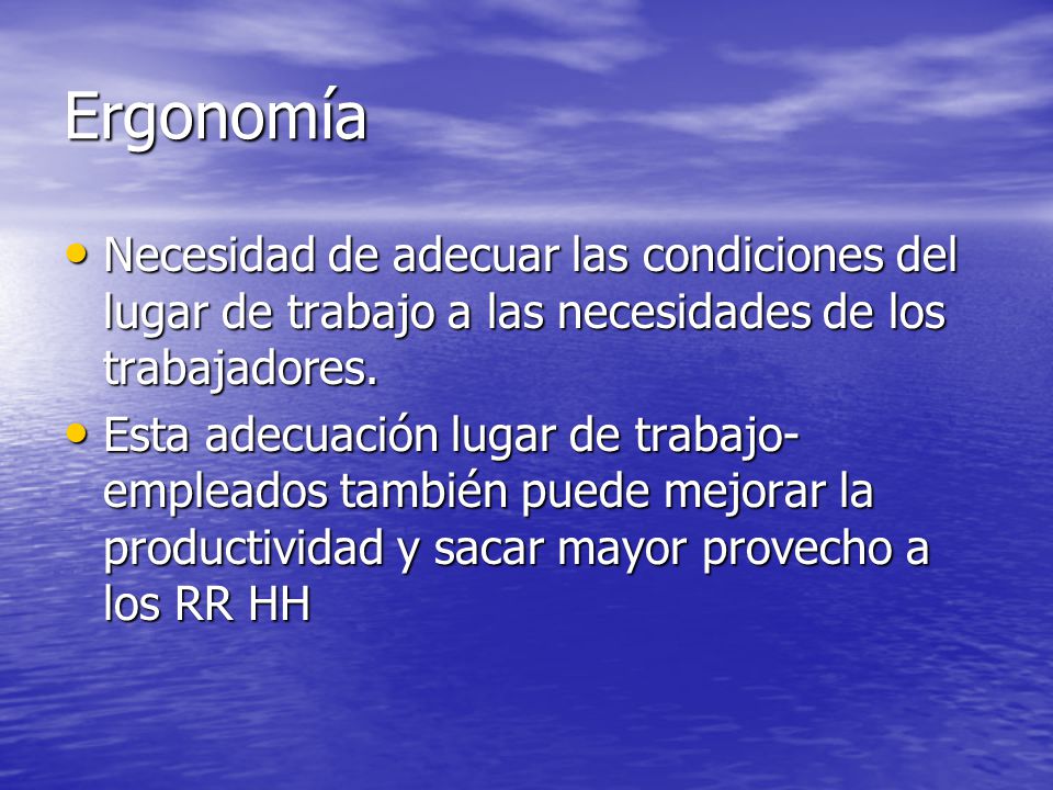 Ergonomía Necesidad de adecuar las condiciones del lugar de trabajo a las necesidades de los trabajadores.