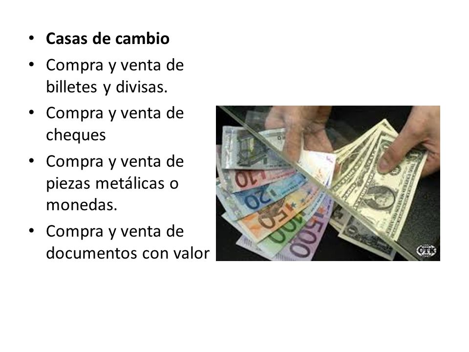 Casas de cambio Compra y venta de billetes y divisas. Compra y venta de cheques. Compra y venta de piezas metálicas o monedas.