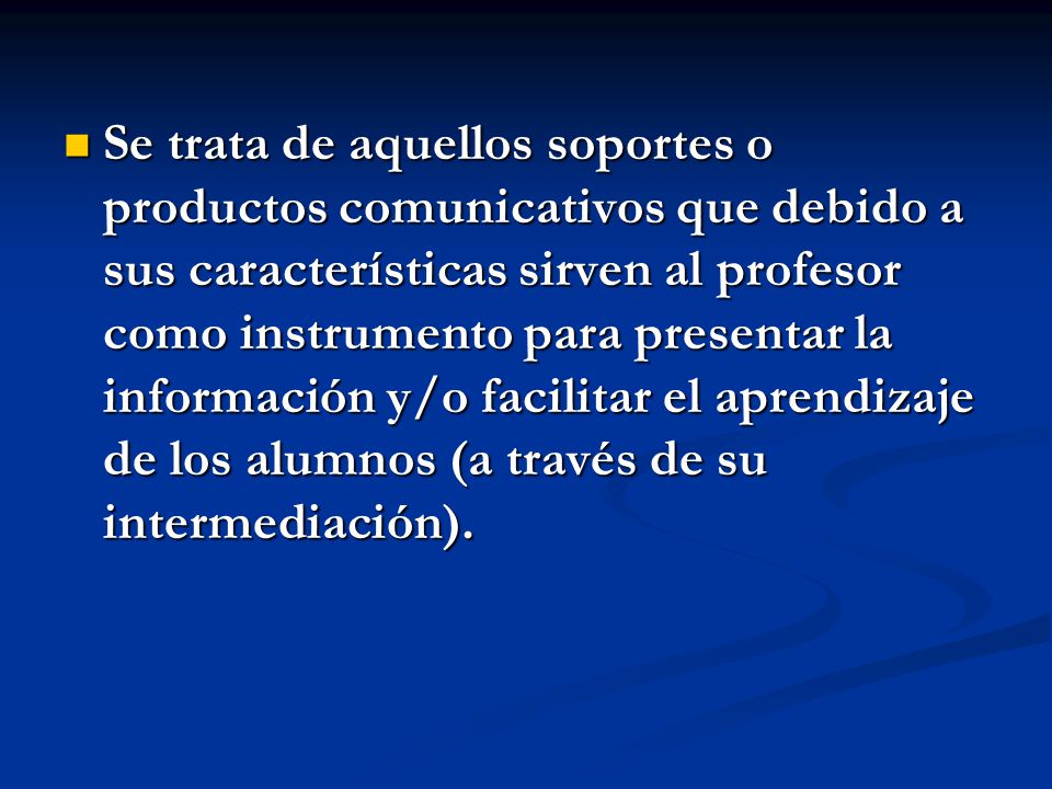 Se trata de aquellos soportes o productos comunicativos que debido a sus características sirven al profesor como instrumento para presentar la información y/o facilitar el aprendizaje de los alumnos (a través de su intermediación).