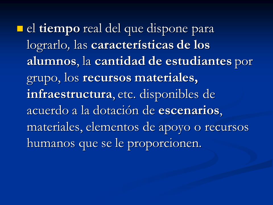 el tiempo real del que dispone para lograrlo, las características de los alumnos, la cantidad de estudiantes por grupo, los recursos materiales, infraestructura, etc.