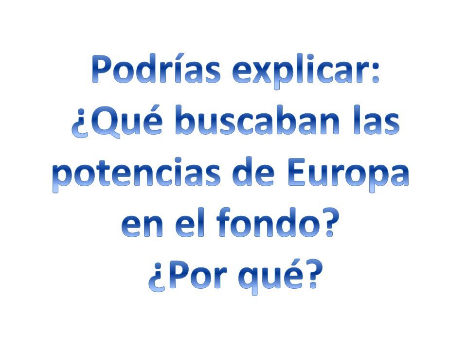 Podrías explicar: ¿Qué buscaban las potencias de Europa en el fondo ¿Por qué