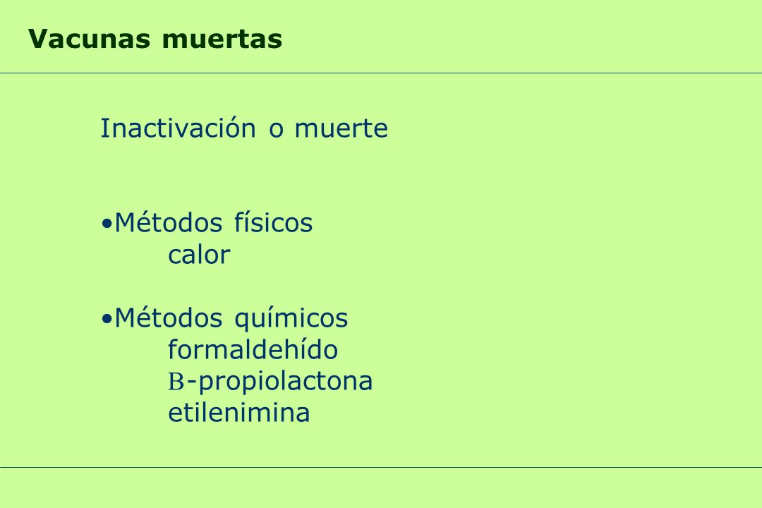Vacunas muertas Inactivación o muerte. Métodos físicos. calor. Métodos químicos. formaldehído. B-propiolactona.