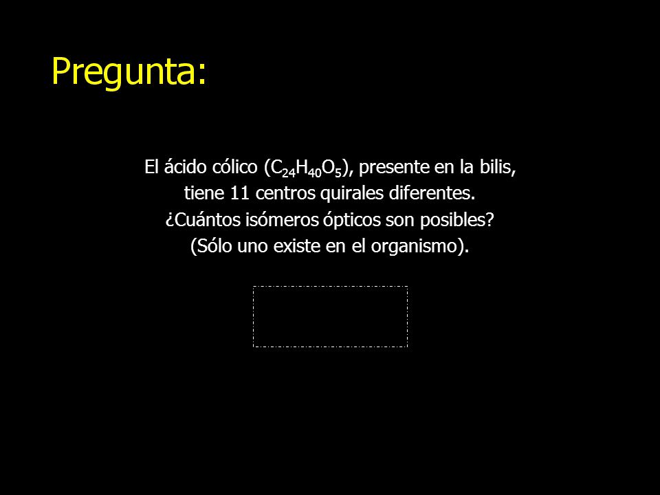 El ácido cólico (C24H40O5), presente en la bilis, tiene 11 centros quirales diferentes.