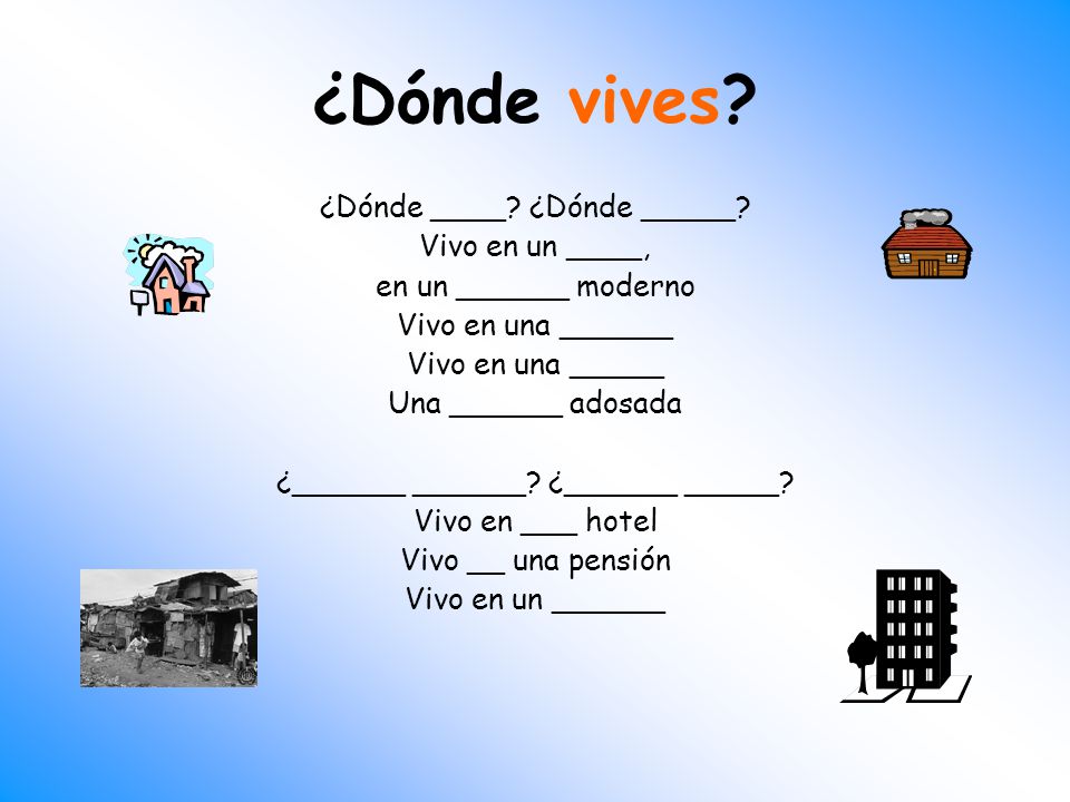 ¿Dónde vives ¿Dónde ____ ¿Dónde _____ Vivo en un ____,