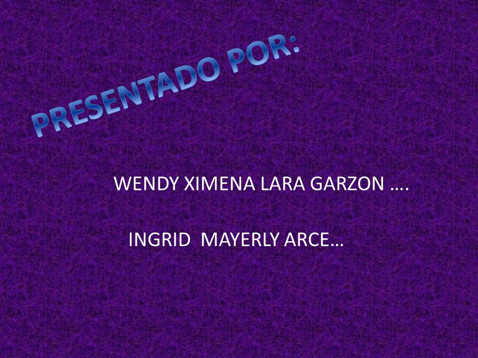 PRESENTADO POR: WENDY XIMENA LARA GARZON …. INGRID MAYERLY ARCE…