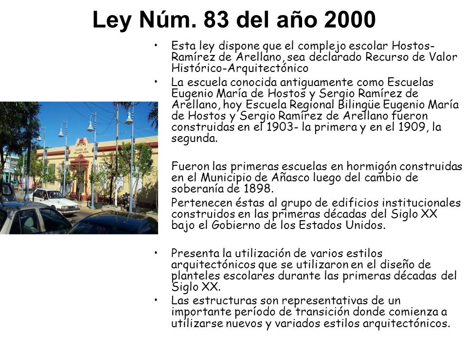 Ley Núm. 83 del año 2000 Esta ley dispone que el complejo escolar Hostos-Ramírez de Arellano, sea declarado Recurso de Valor Histórico-Arquitectónico.