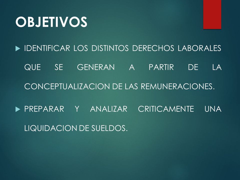 OBJETIVOS IDENTIFICAR LOS DISTINTOS DERECHOS LABORALES QUE SE GENERAN A PARTIR DE LA CONCEPTUALIZACION DE LAS REMUNERACIONES.