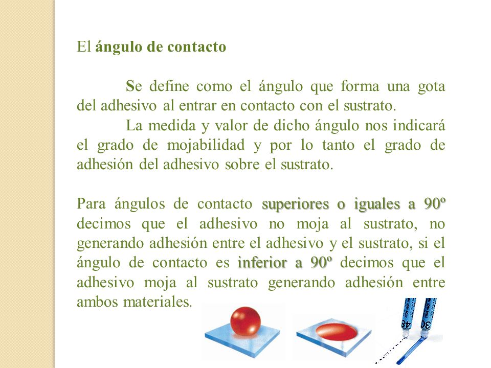 El ángulo de contacto Se define como el ángulo que forma una gota del adhesivo al entrar en contacto con el sustrato.